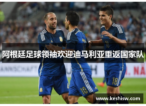 阿根廷足球领袖欢迎迪马利亚重返国家队
