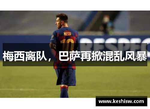 梅西离队，巴萨再掀混乱风暴