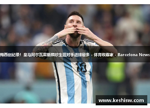 梅西创纪录！皇马阿尔瓦雷斯旅欧生涯对手进球最多 - 体育收藏家 - Barcelona News