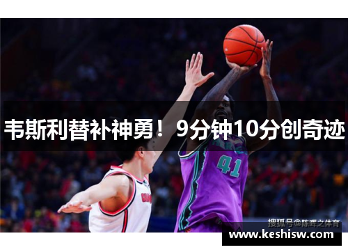 韦斯利替补神勇！9分钟10分创奇迹