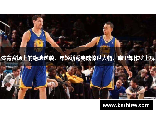 体育赛场上的绝地逆袭：年轻新秀完成惊世大帽，库里却作壁上观